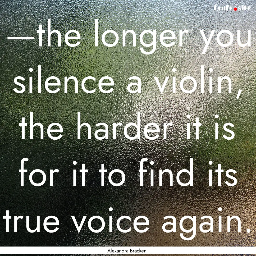 —the longer you silence a violin, the harder.... : Quote by Alexandra Bracken