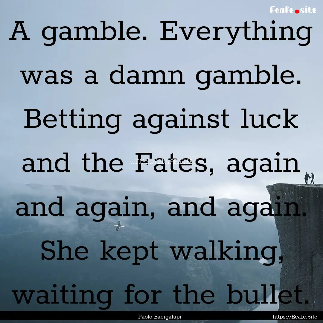 A gamble. Everything was a damn gamble. Betting.... : Quote by Paolo Bacigalupi