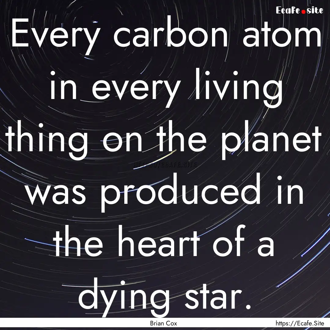 Every carbon atom in every living thing on.... : Quote by Brian Cox