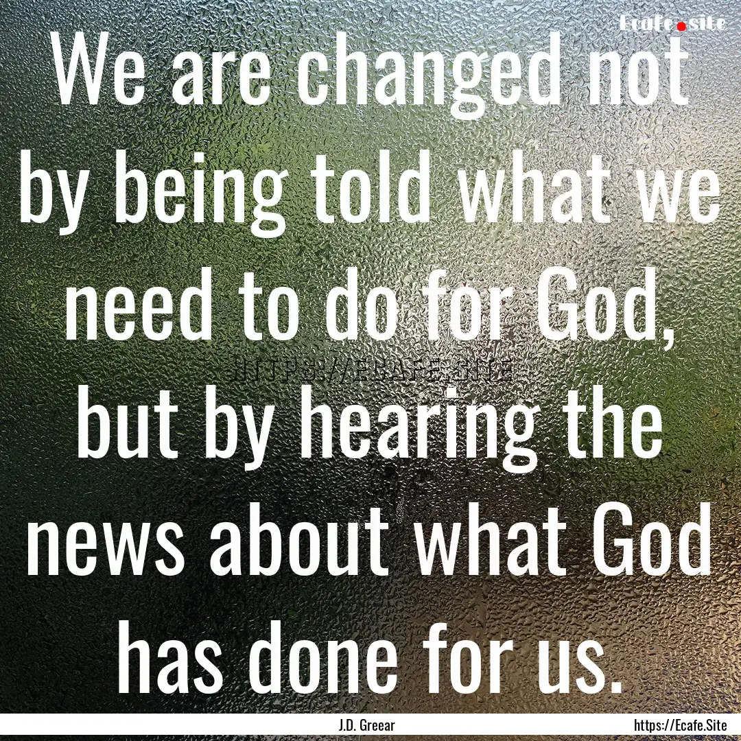 We are changed not by being told what we.... : Quote by J.D. Greear