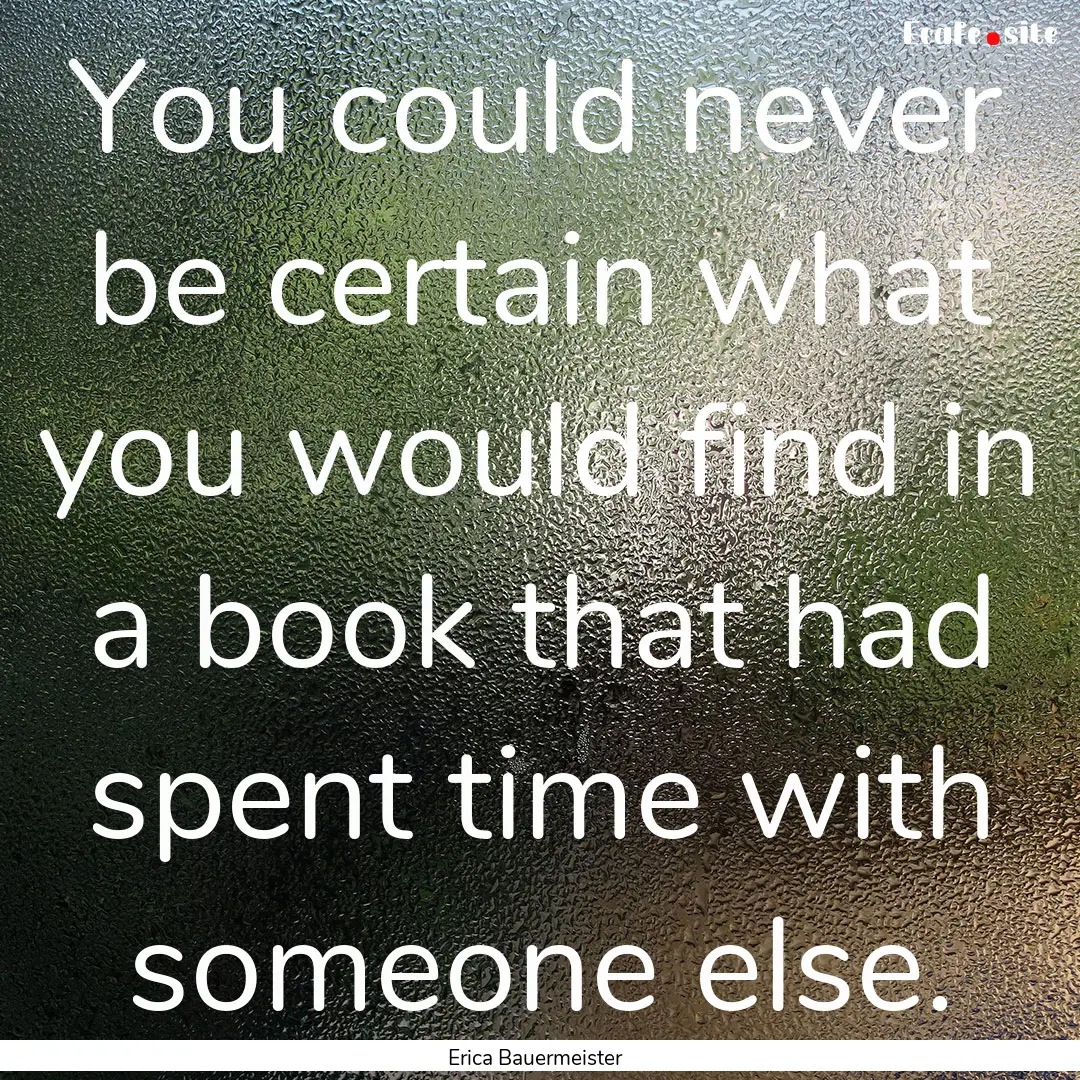 You could never be certain what you would.... : Quote by Erica Bauermeister