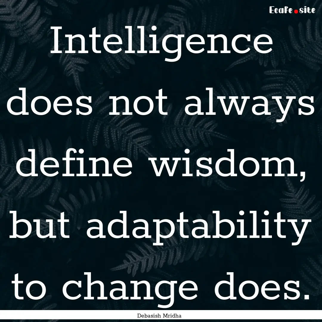 Intelligence does not always define wisdom,.... : Quote by Debasish Mridha