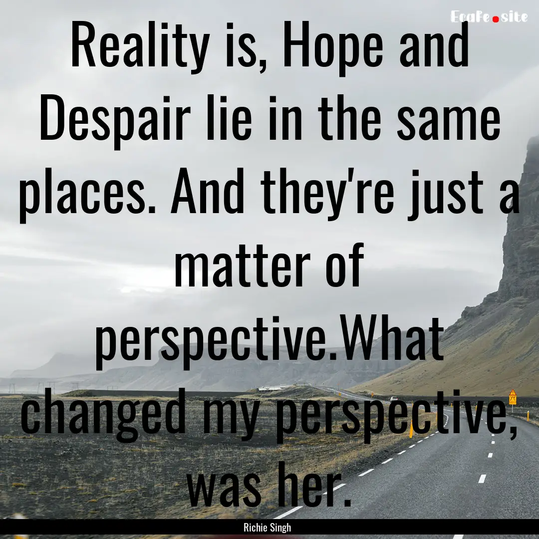 Reality is, Hope and Despair lie in the same.... : Quote by Richie Singh