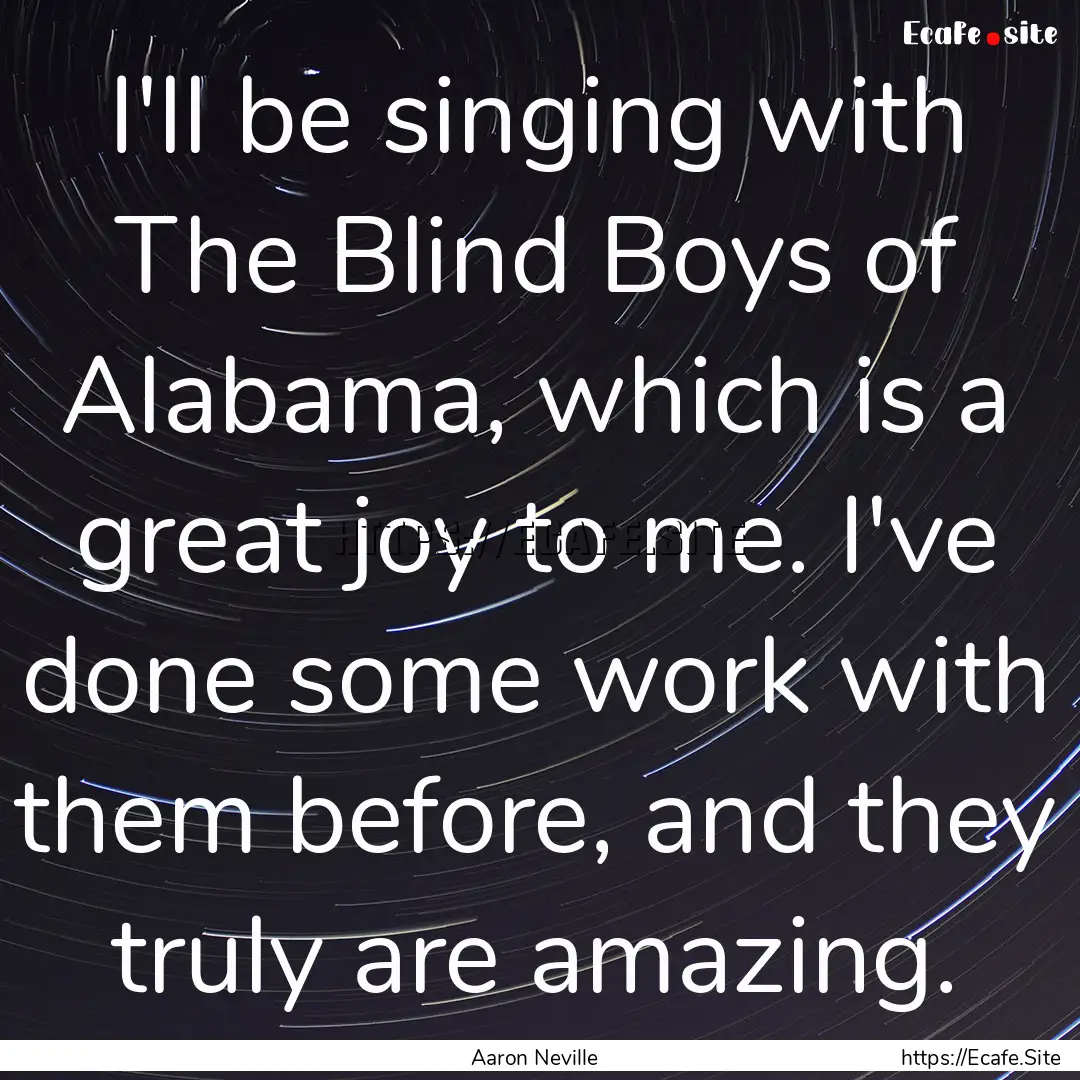 I'll be singing with The Blind Boys of Alabama,.... : Quote by Aaron Neville