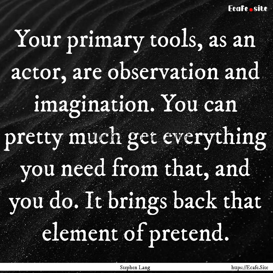 Your primary tools, as an actor, are observation.... : Quote by Stephen Lang