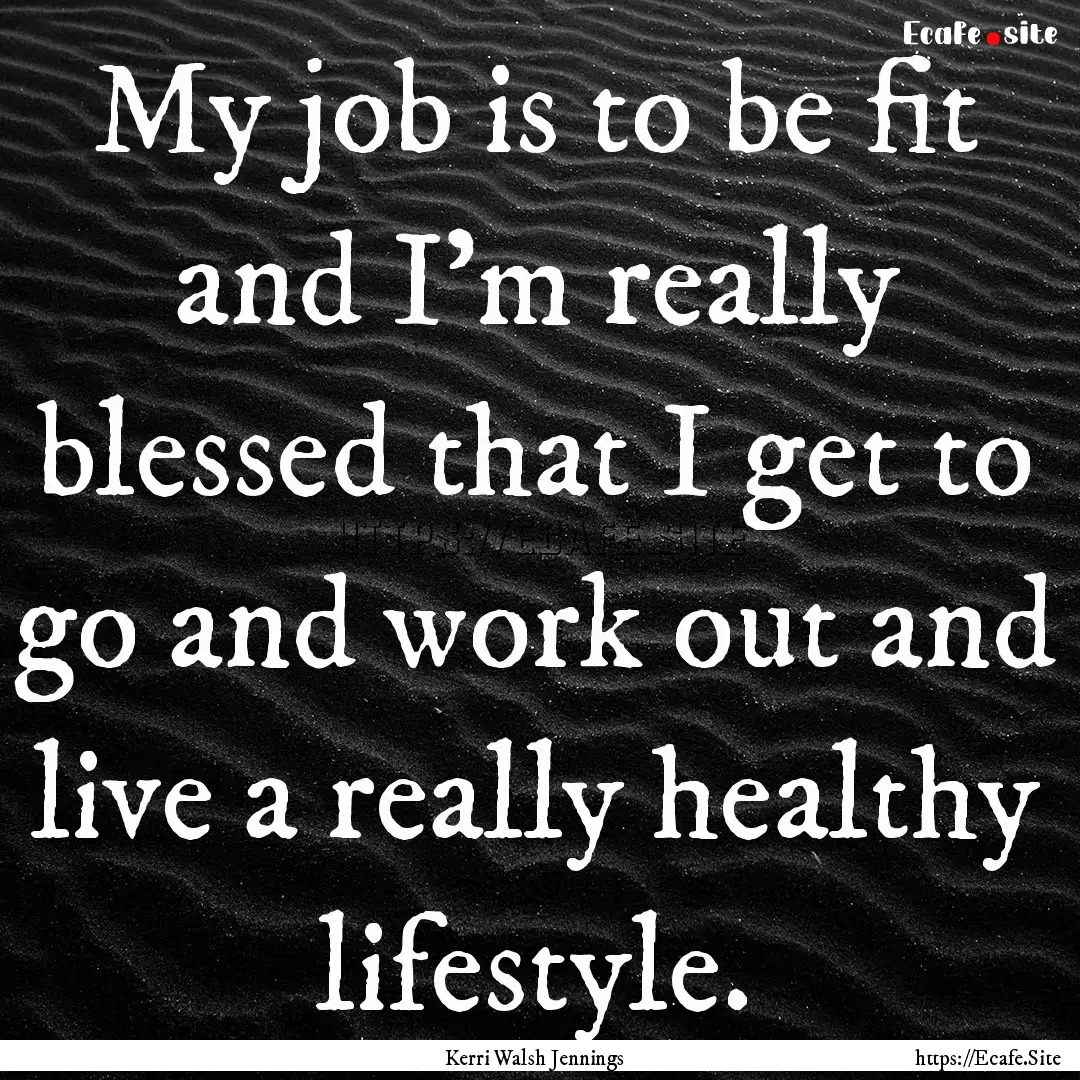 My job is to be fit and I'm really blessed.... : Quote by Kerri Walsh Jennings