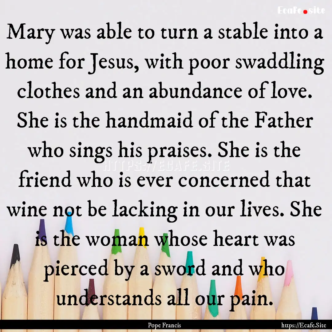 Mary was able to turn a stable into a home.... : Quote by Pope Francis