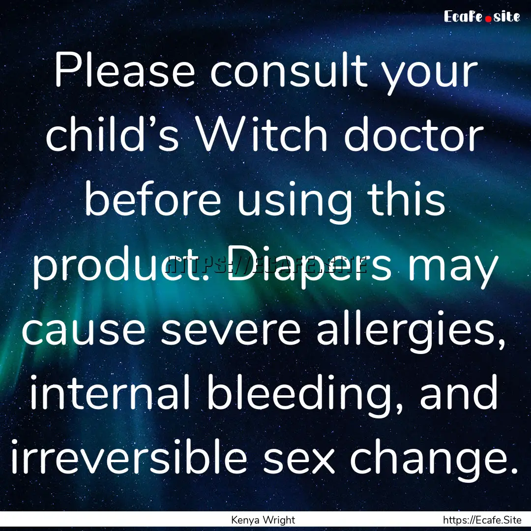 Please consult your child’s Witch doctor.... : Quote by Kenya Wright