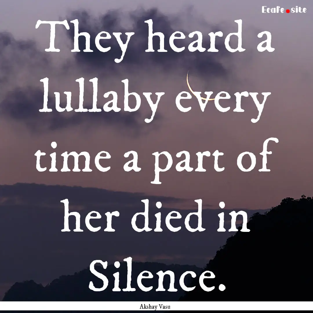 They heard a lullaby every time a part of.... : Quote by Akshay Vasu