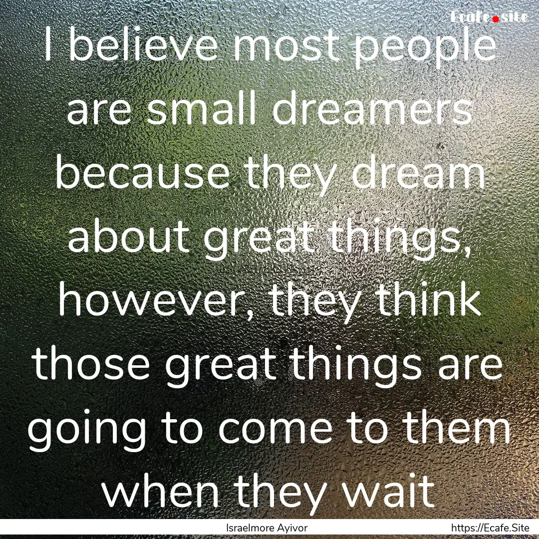 I believe most people are small dreamers.... : Quote by Israelmore Ayivor