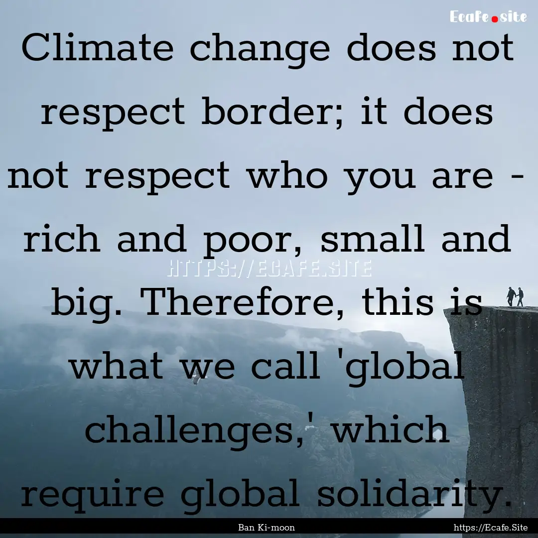 Climate change does not respect border; it.... : Quote by Ban Ki-moon