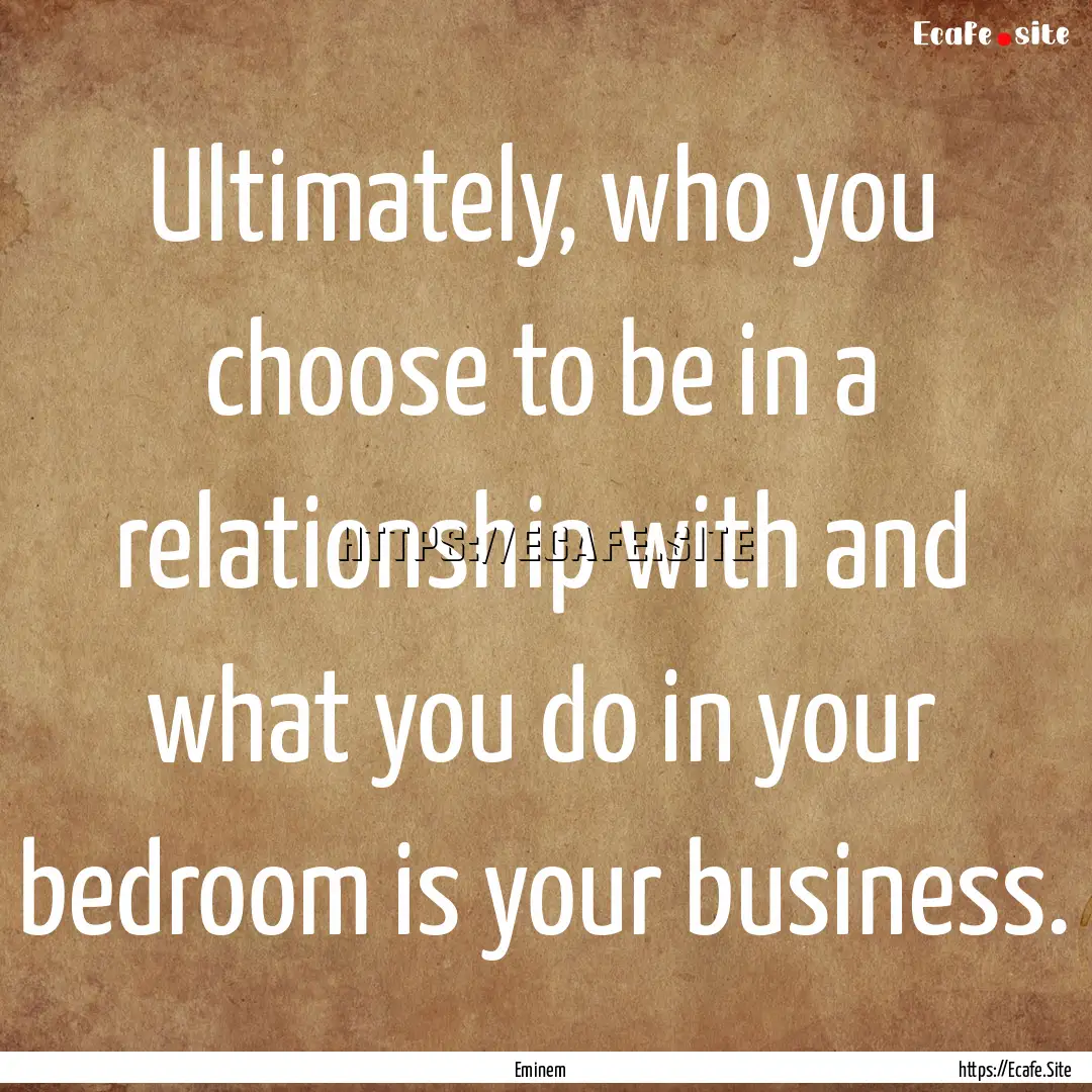 Ultimately, who you choose to be in a relationship.... : Quote by Eminem