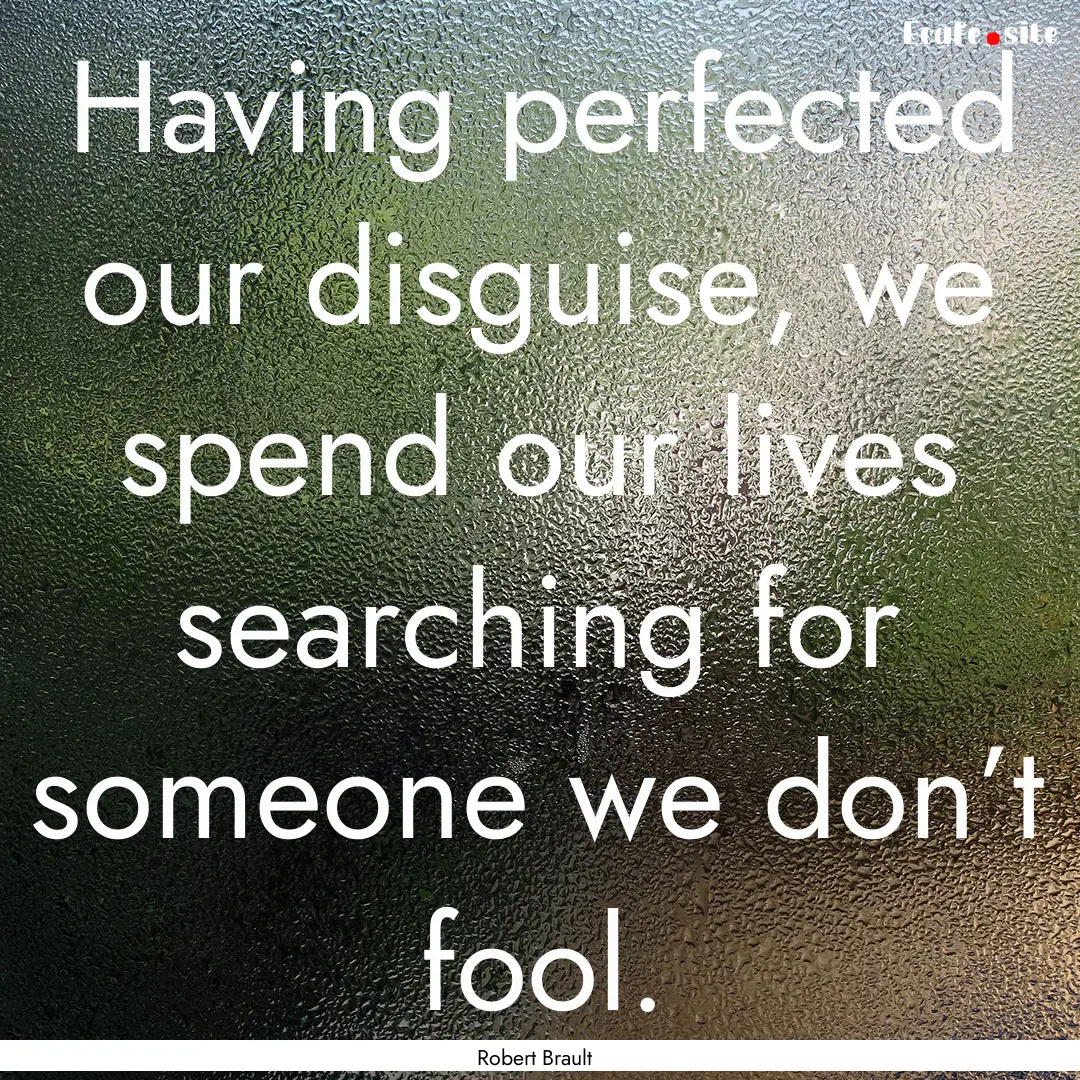 Having perfected our disguise, we spend our.... : Quote by Robert Brault