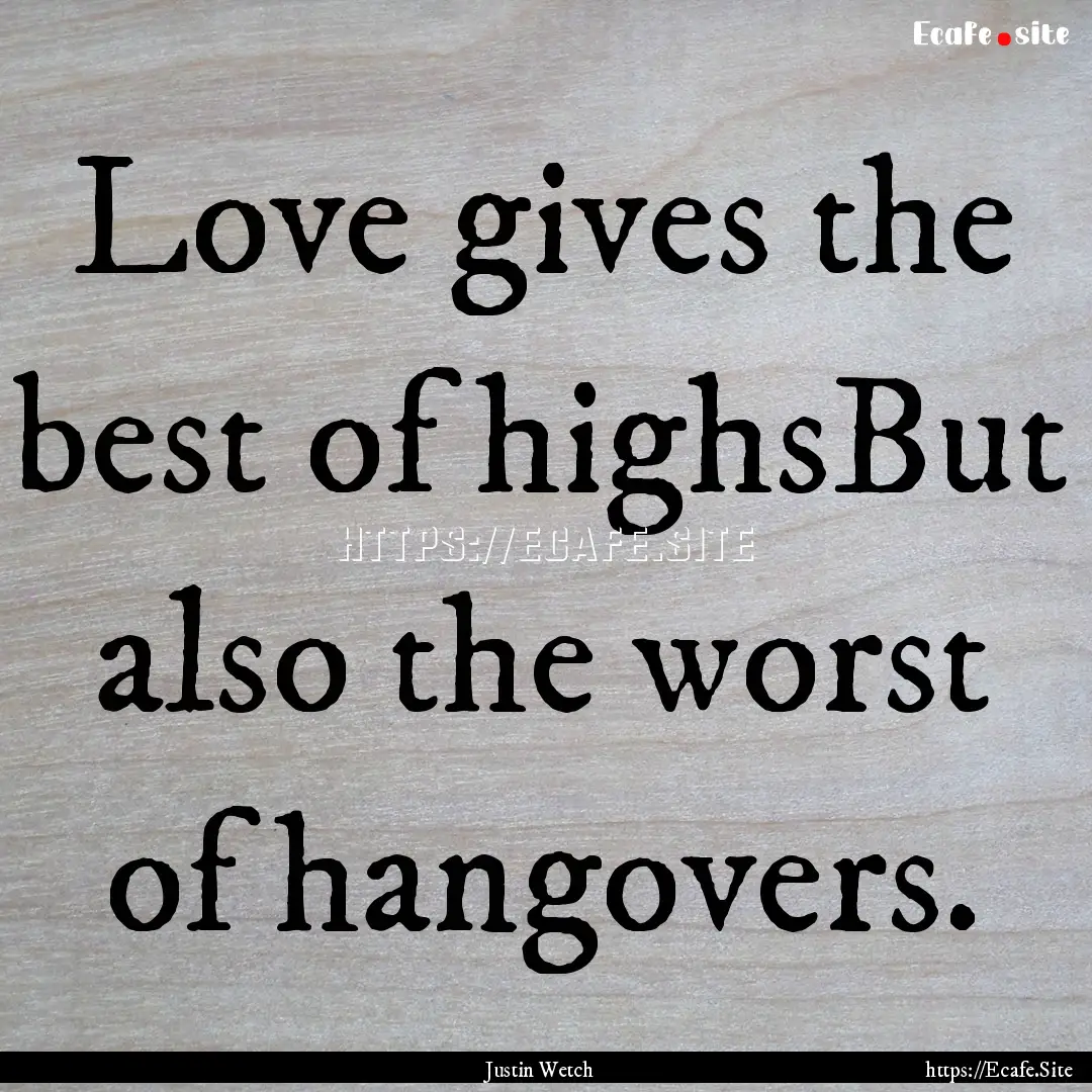 Love gives the best of highsBut also the.... : Quote by Justin Wetch