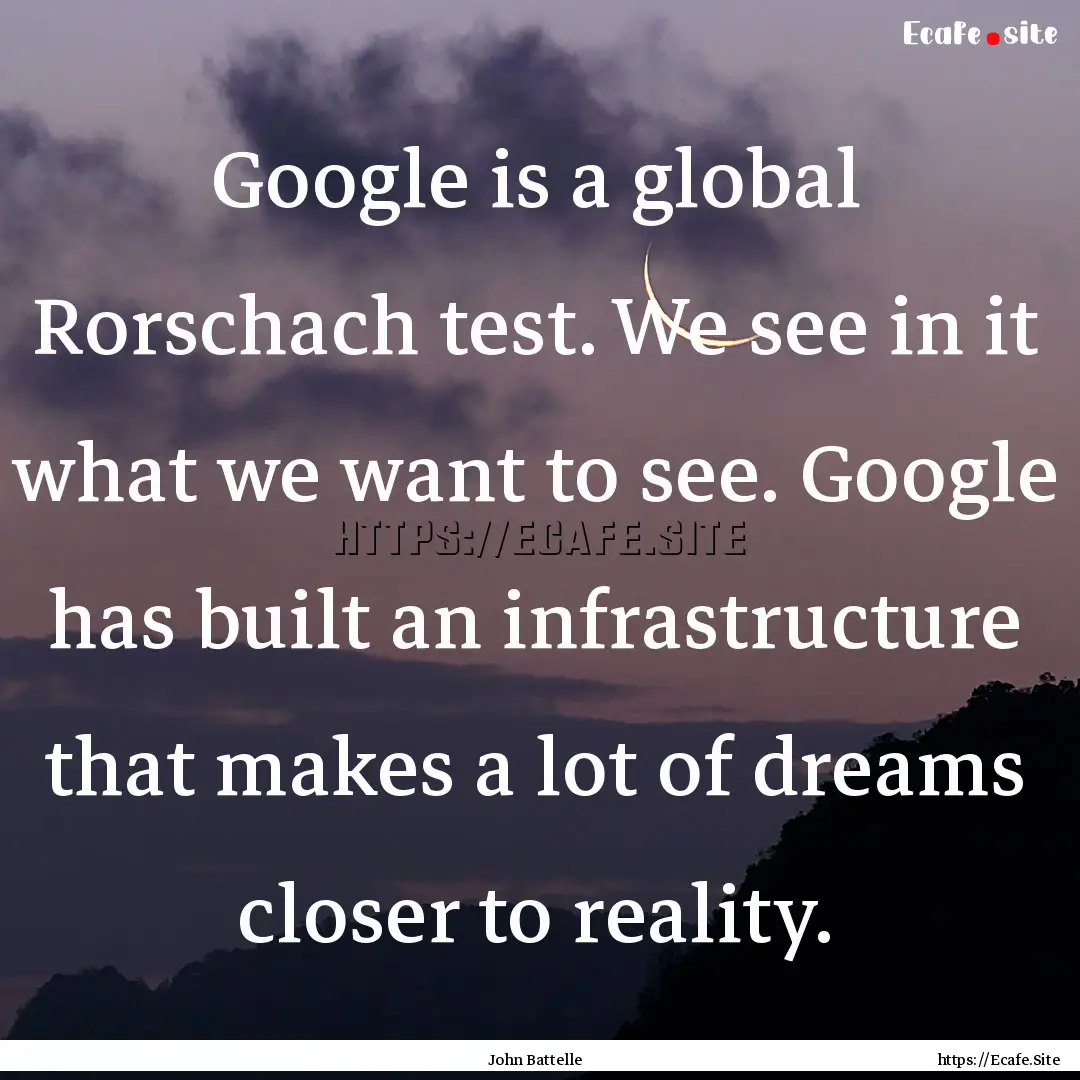 Google is a global Rorschach test. We see.... : Quote by John Battelle