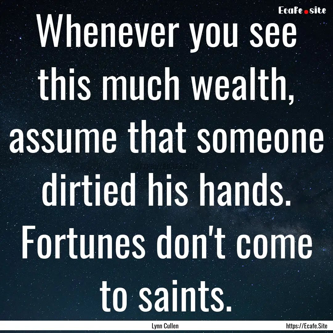 Whenever you see this much wealth, assume.... : Quote by Lynn Cullen