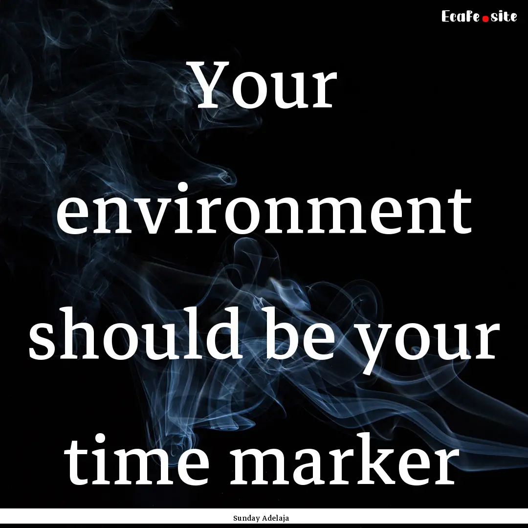 Your environment should be your time marker.... : Quote by Sunday Adelaja