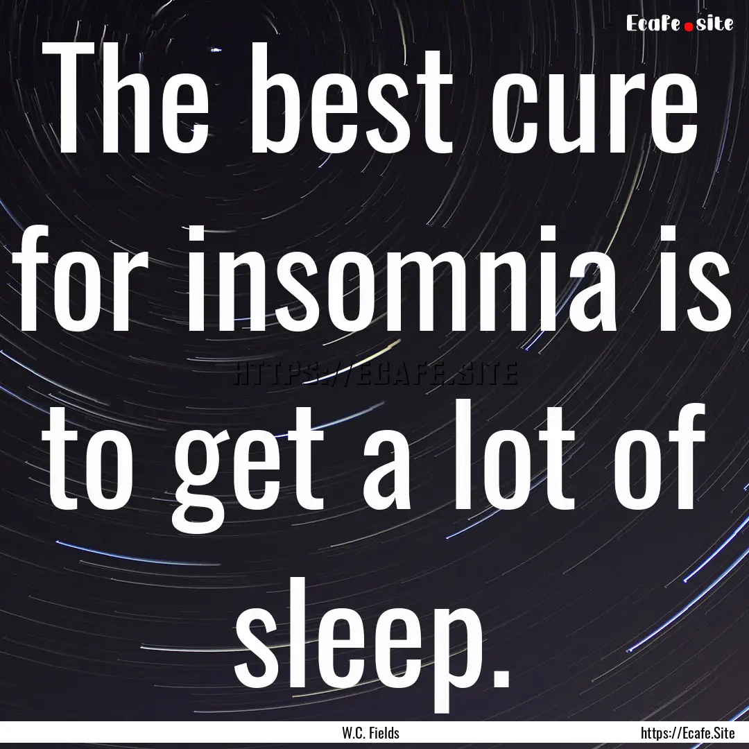 The best cure for insomnia is to get a lot.... : Quote by W.C. Fields