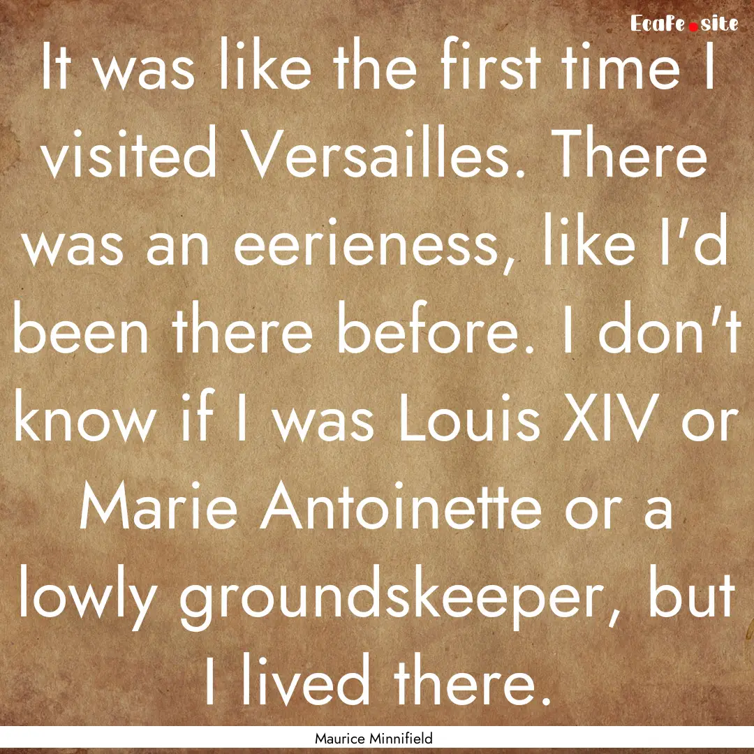 It was like the first time I visited Versailles..... : Quote by Maurice Minnifield