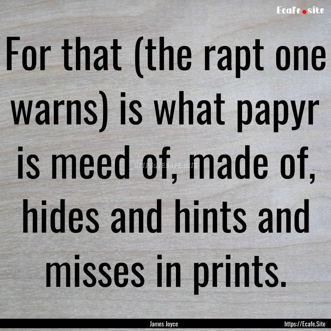 For that (the rapt one warns) is what papyr.... : Quote by James Joyce