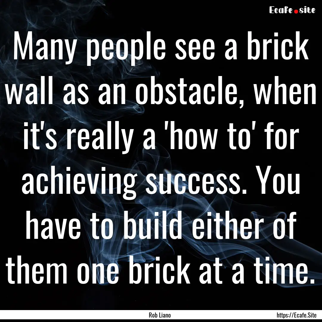 Many people see a brick wall as an obstacle,.... : Quote by Rob Liano