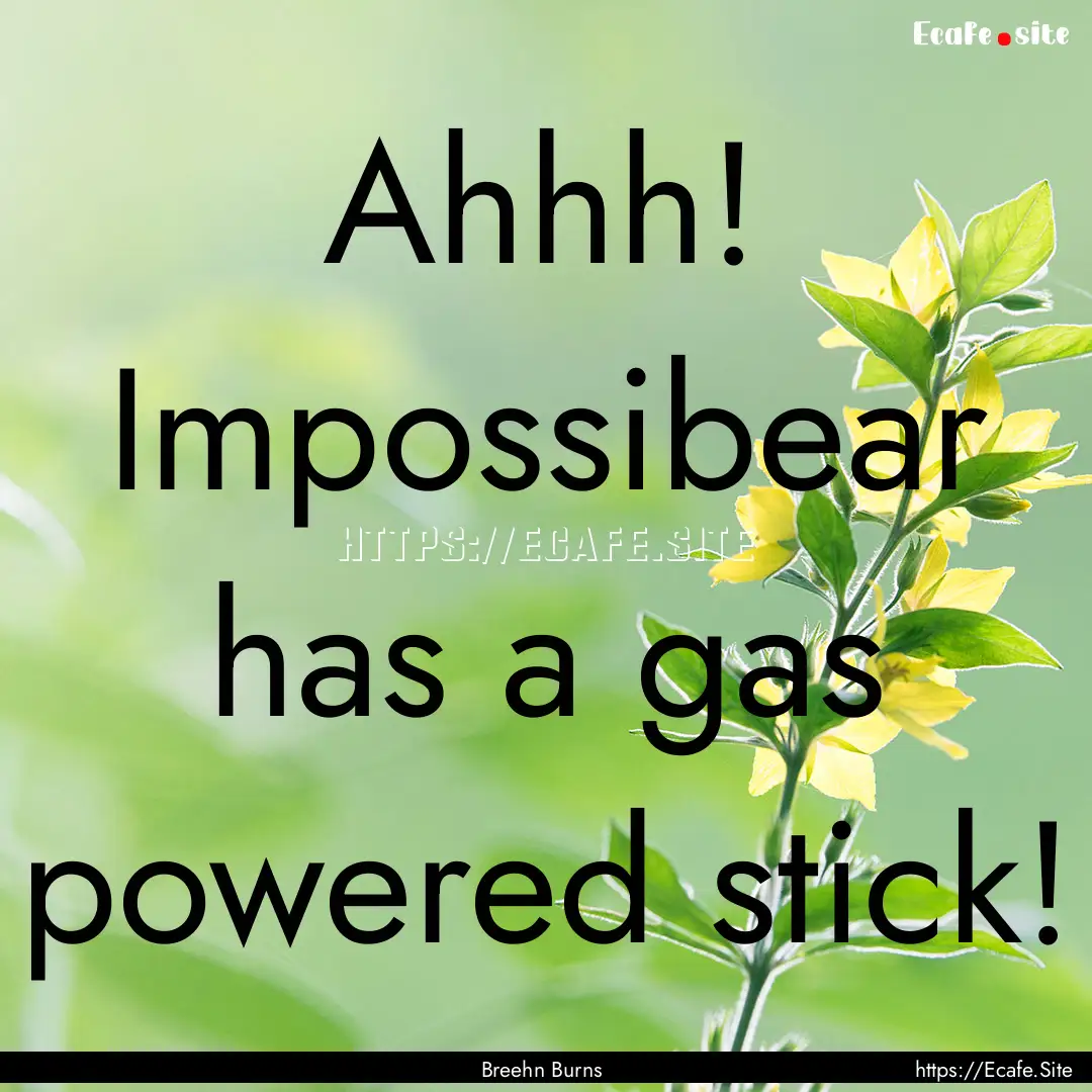 Ahhh! Impossibear has a gas powered stick!.... : Quote by Breehn Burns