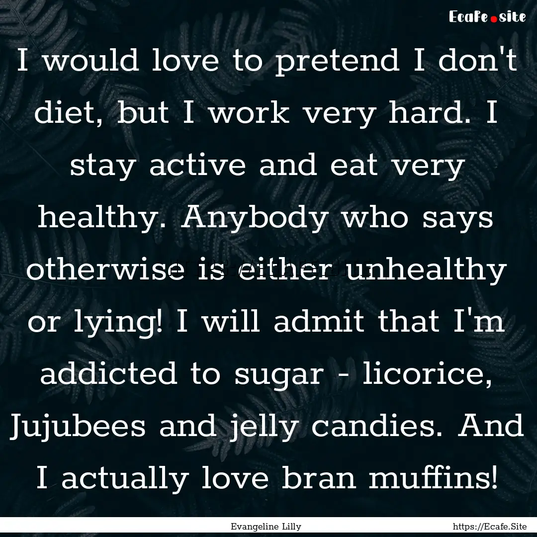 I would love to pretend I don't diet, but.... : Quote by Evangeline Lilly