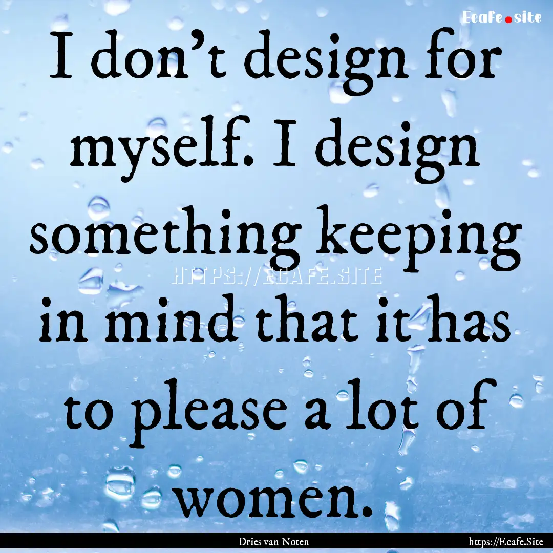 I don't design for myself. I design something.... : Quote by Dries van Noten