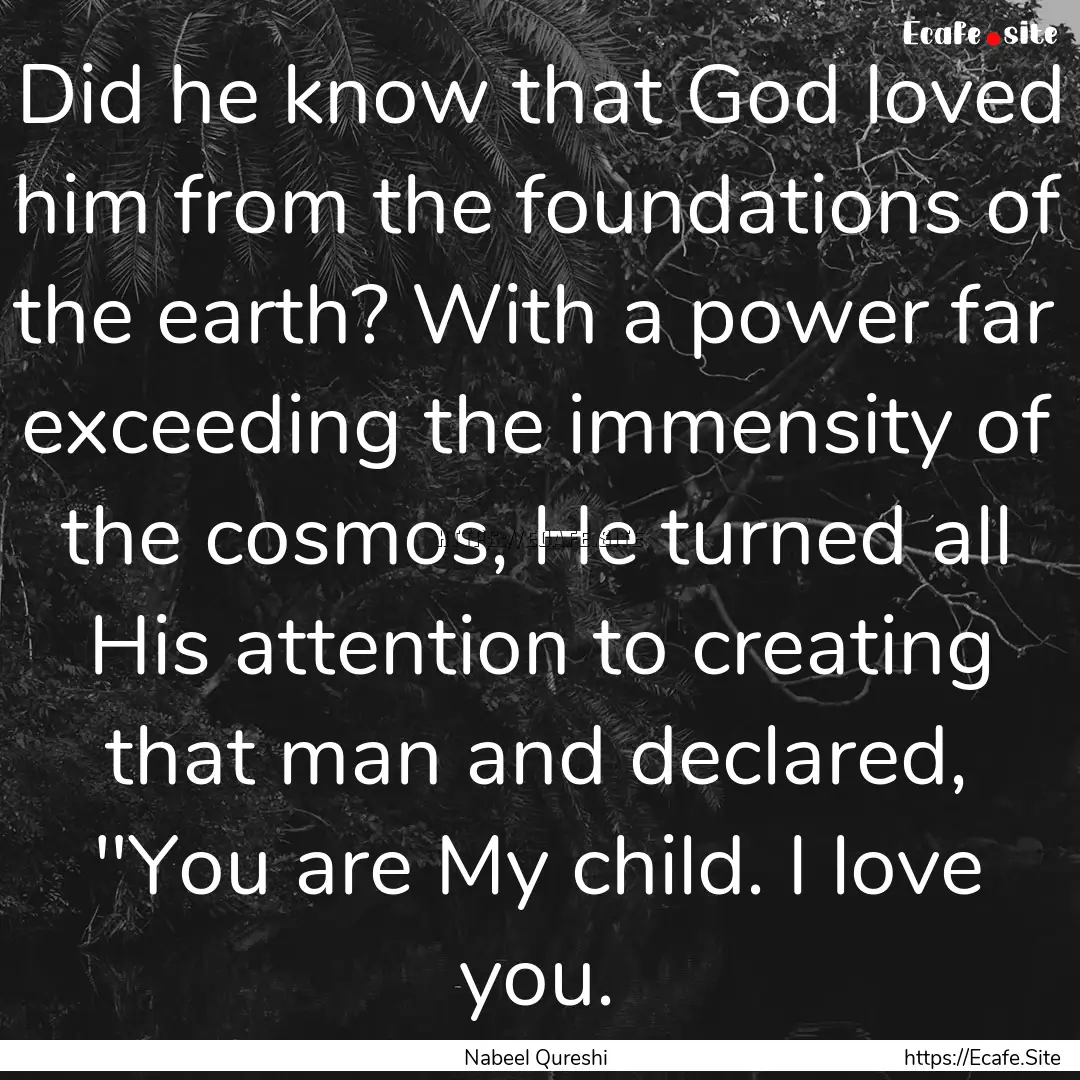 Did he know that God loved him from the foundations.... : Quote by Nabeel Qureshi