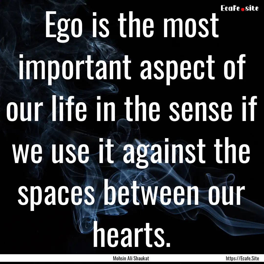 Ego is the most important aspect of our life.... : Quote by Mohsin Ali Shaukat