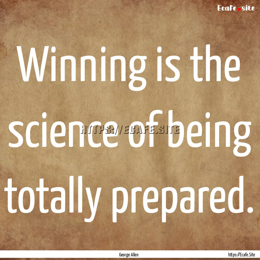 Winning is the science of being totally prepared..... : Quote by George Allen