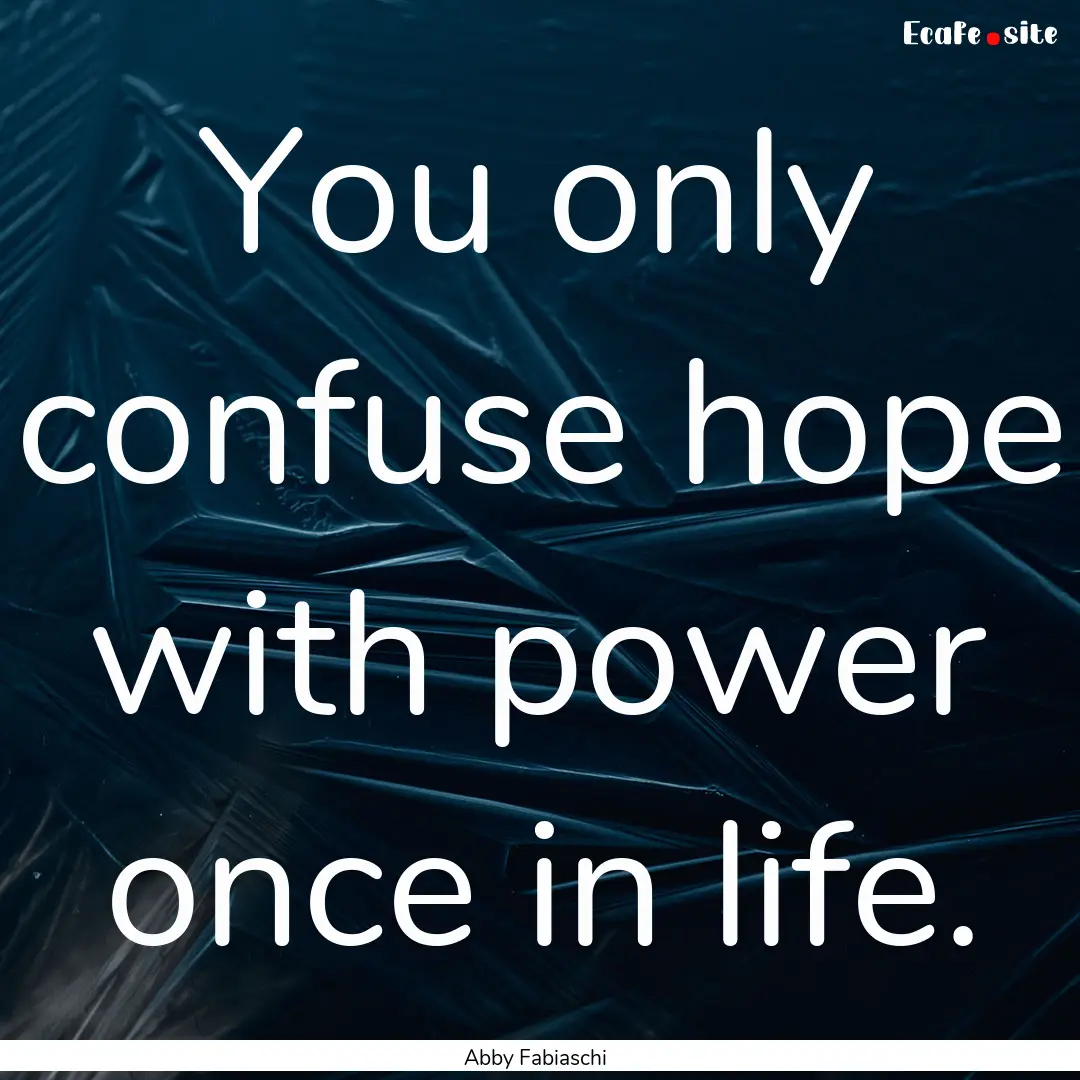 You only confuse hope with power once in.... : Quote by Abby Fabiaschi