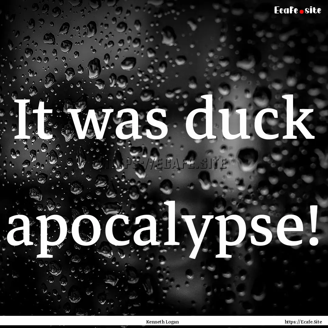 It was duck apocalypse! : Quote by Kenneth Logan