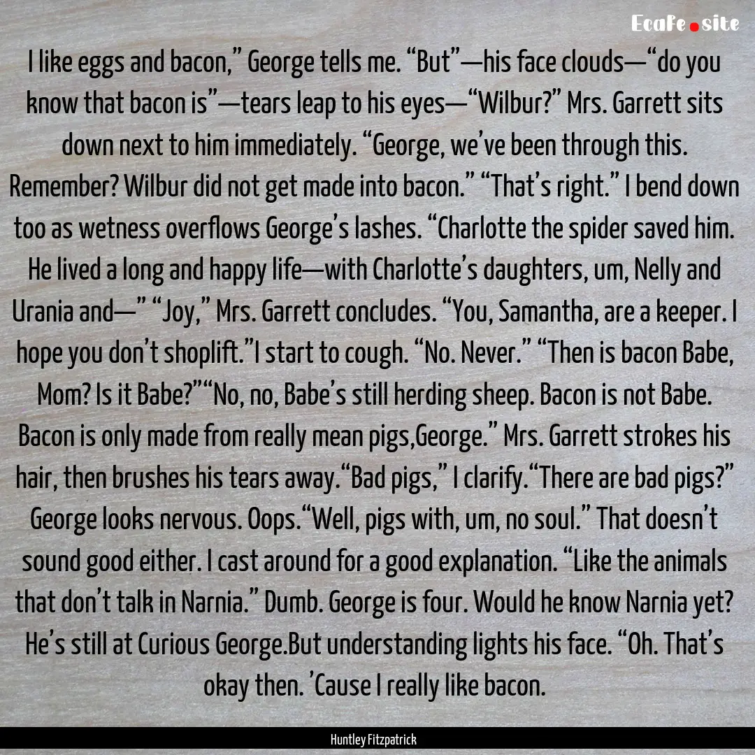 I like eggs and bacon,” George tells me..... : Quote by Huntley Fitzpatrick