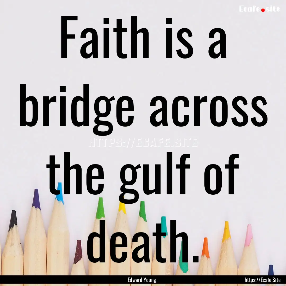 Faith is a bridge across the gulf of death..... : Quote by Edward Young