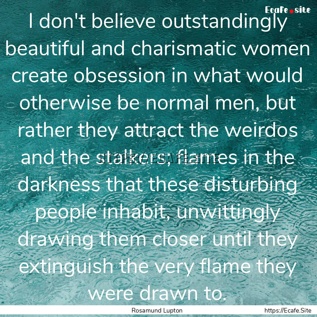 I don't believe outstandingly beautiful and.... : Quote by Rosamund Lupton