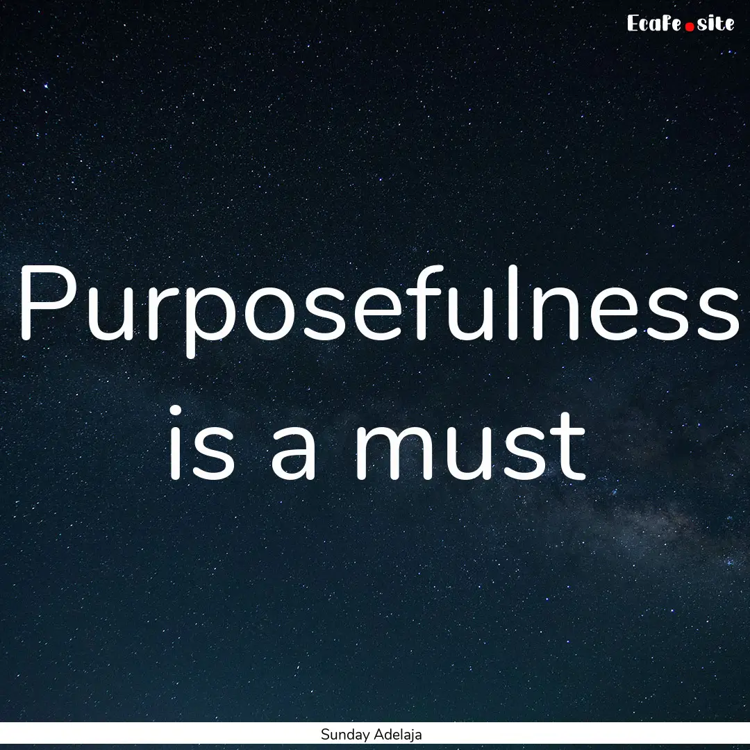 Purposefulness is a must : Quote by Sunday Adelaja