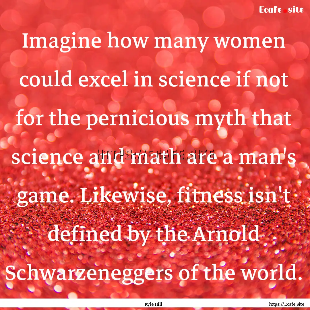 Imagine how many women could excel in science.... : Quote by Kyle Hill