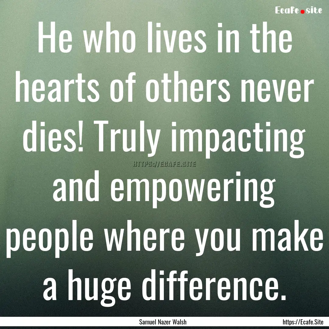 He who lives in the hearts of others never.... : Quote by Samuel Nazer Walsh