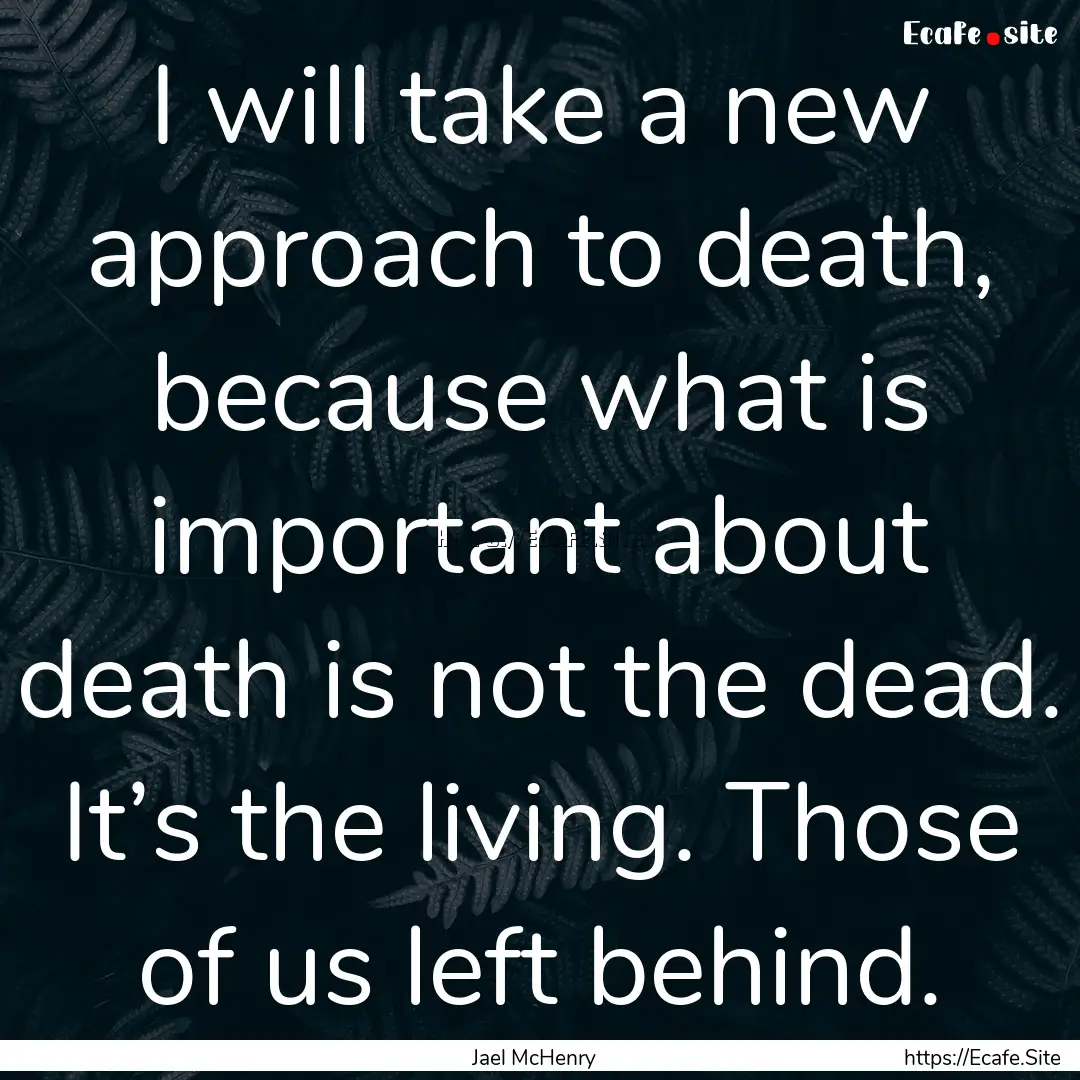 I will take a new approach to death, because.... : Quote by Jael McHenry