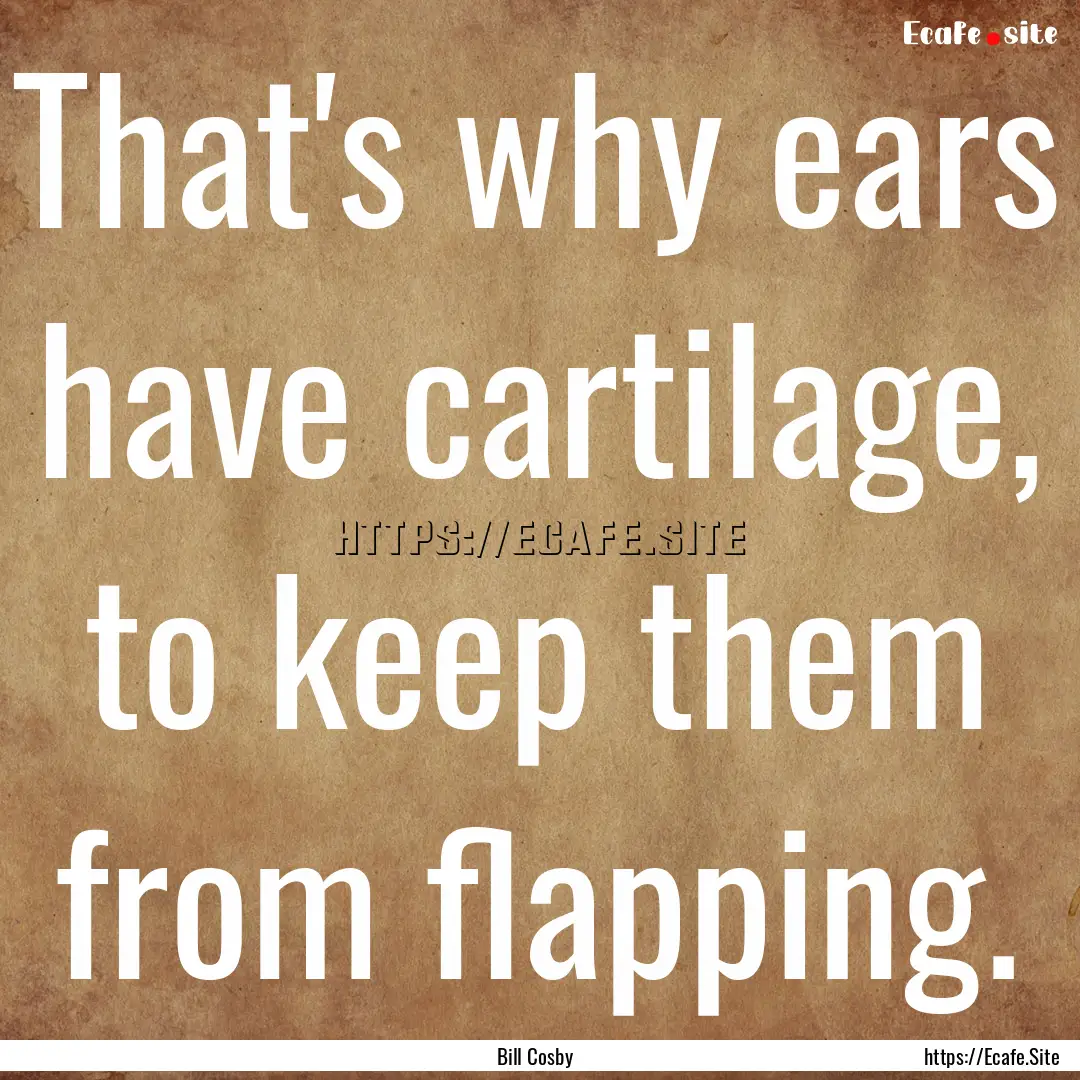 That's why ears have cartilage, to keep them.... : Quote by Bill Cosby