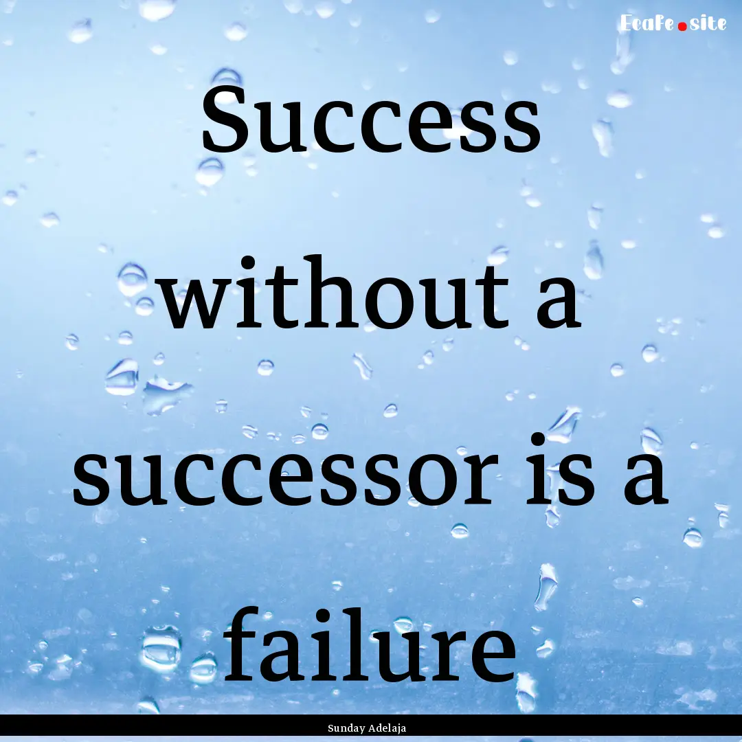 Success without a successor is a failure : Quote by Sunday Adelaja