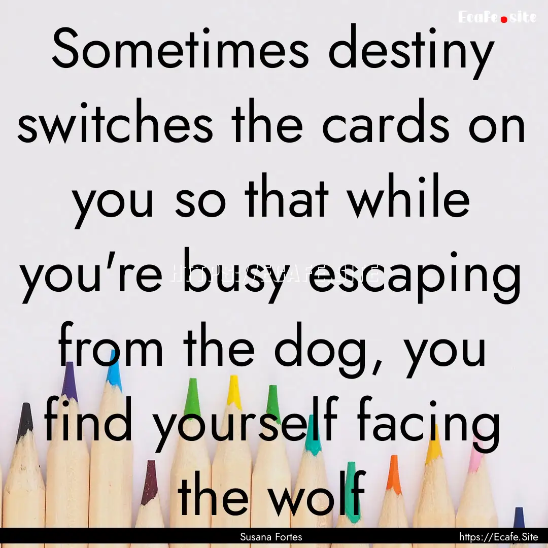 Sometimes destiny switches the cards on you.... : Quote by Susana Fortes