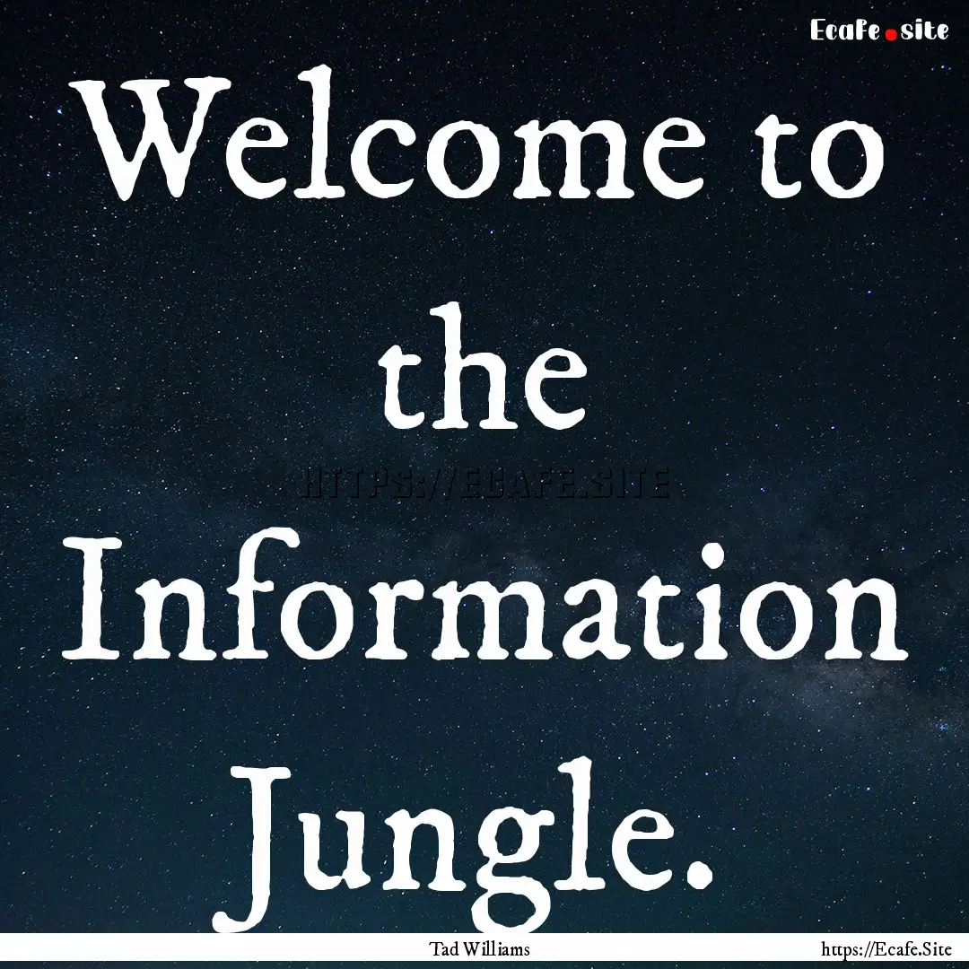 Welcome to the Information Jungle. : Quote by Tad Williams