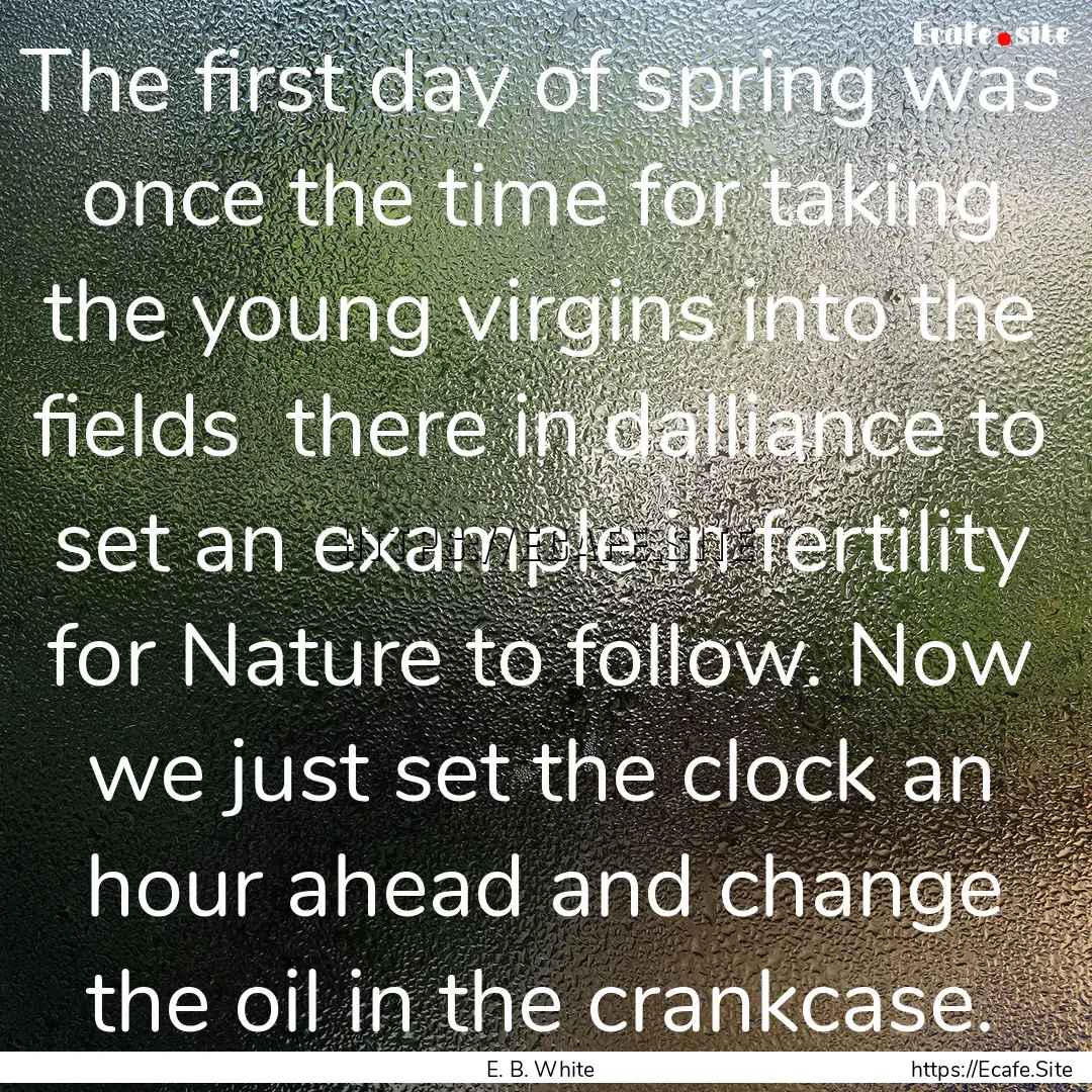 The first day of spring was once the time.... : Quote by E. B. White