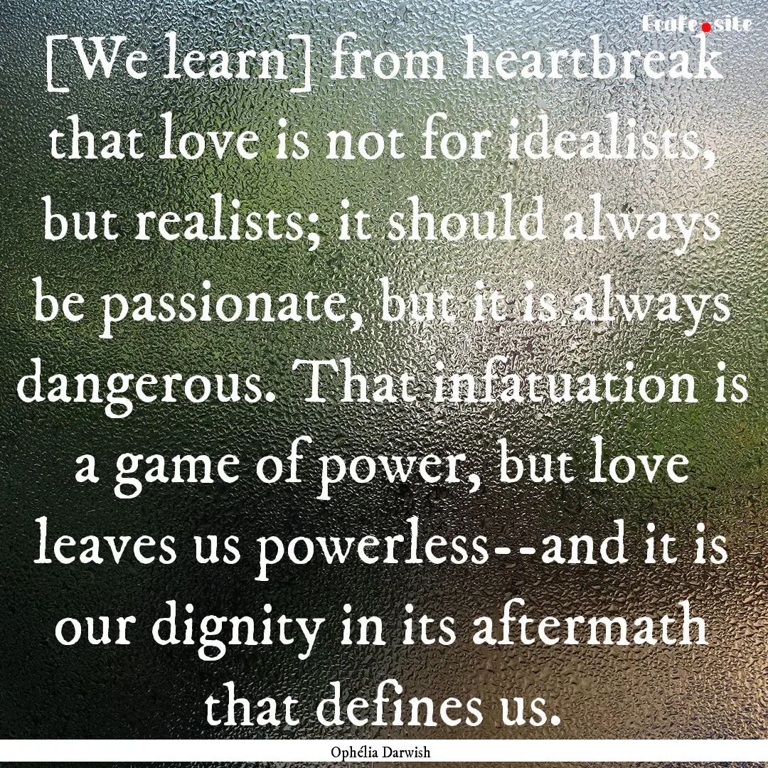 [We learn] from heartbreak that love is not.... : Quote by Ophélia Darwish