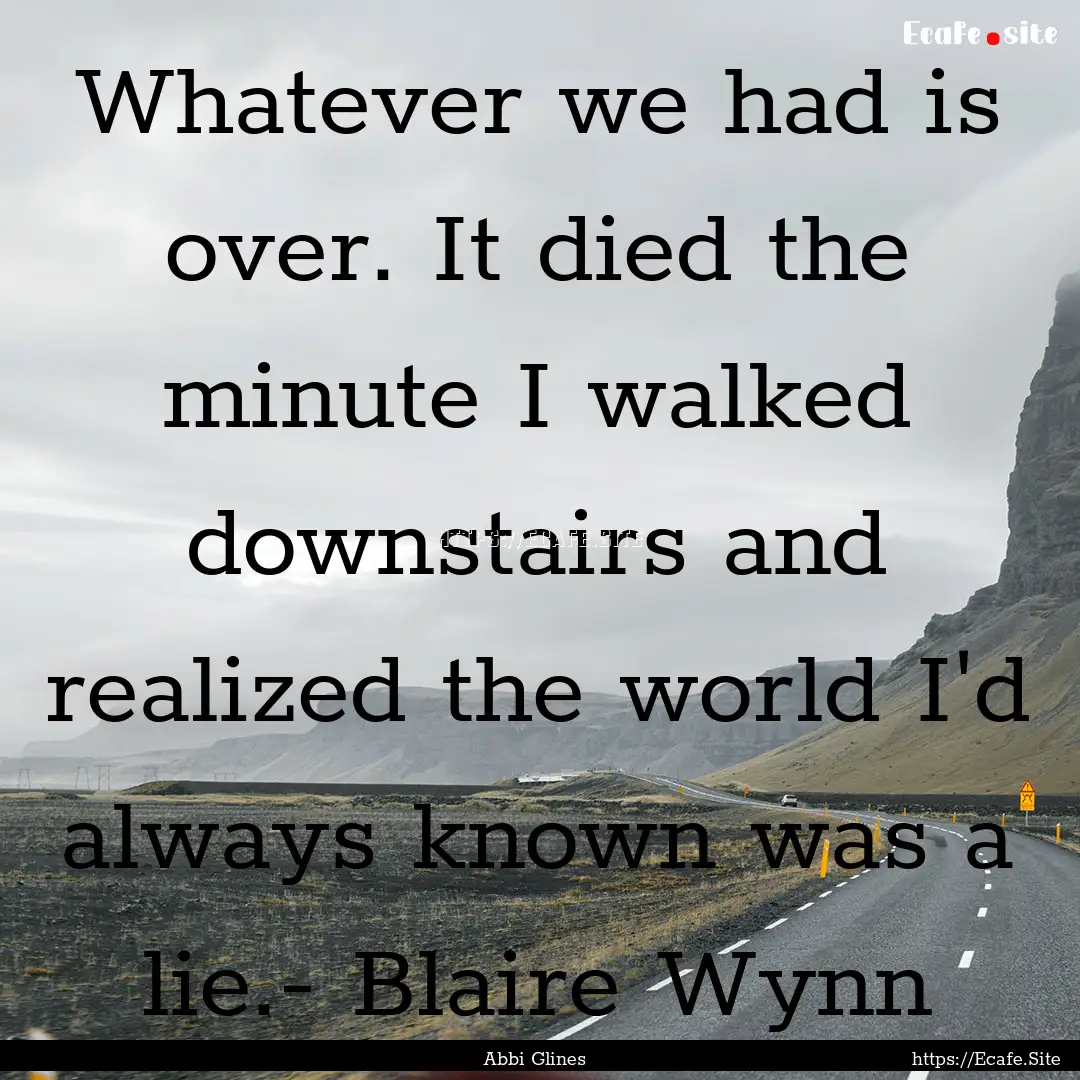 Whatever we had is over. It died the minute.... : Quote by Abbi Glines