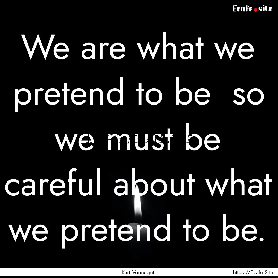 We are what we pretend to be so we must.... : Quote by Kurt Vonnegut