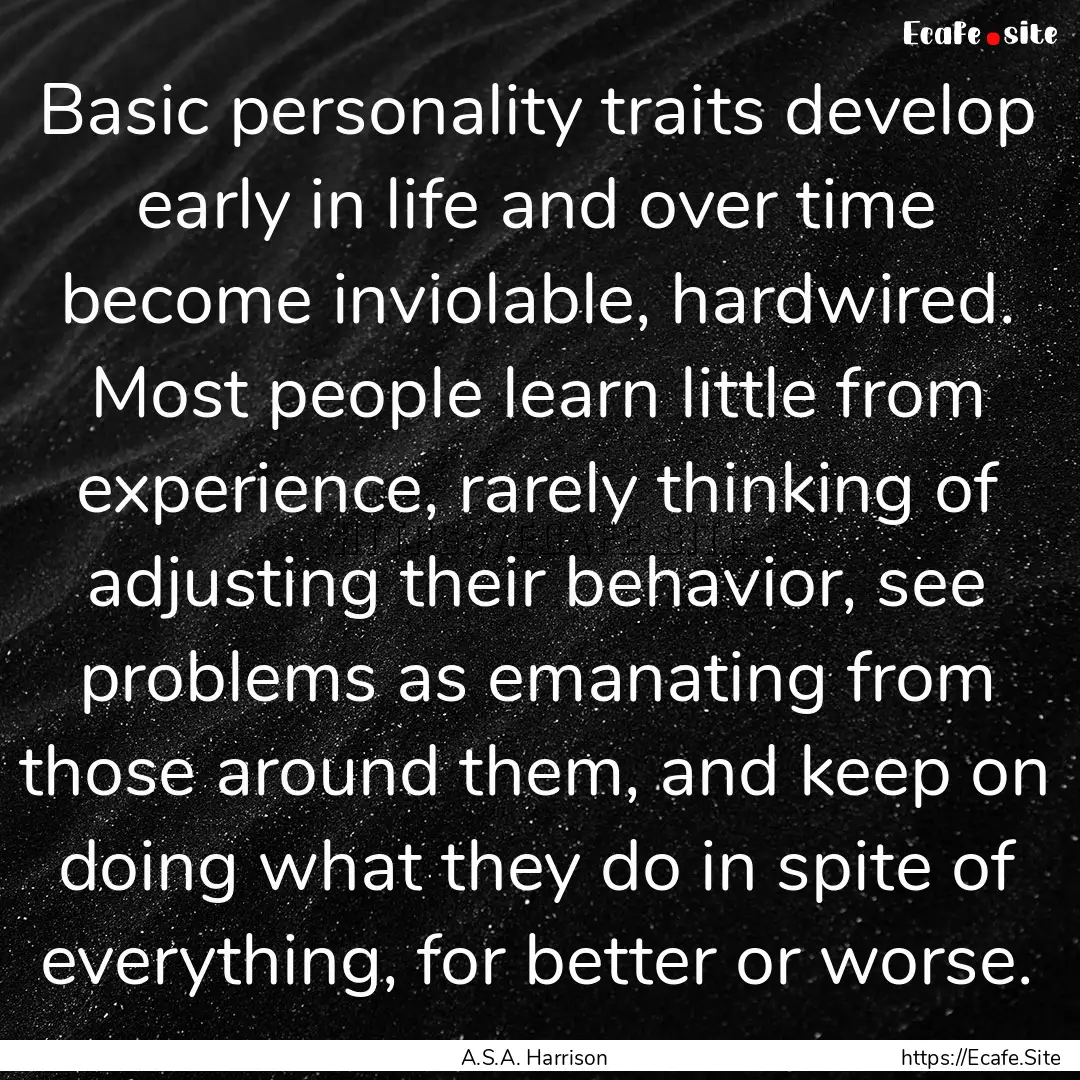 Basic personality traits develop early in.... : Quote by A.S.A. Harrison