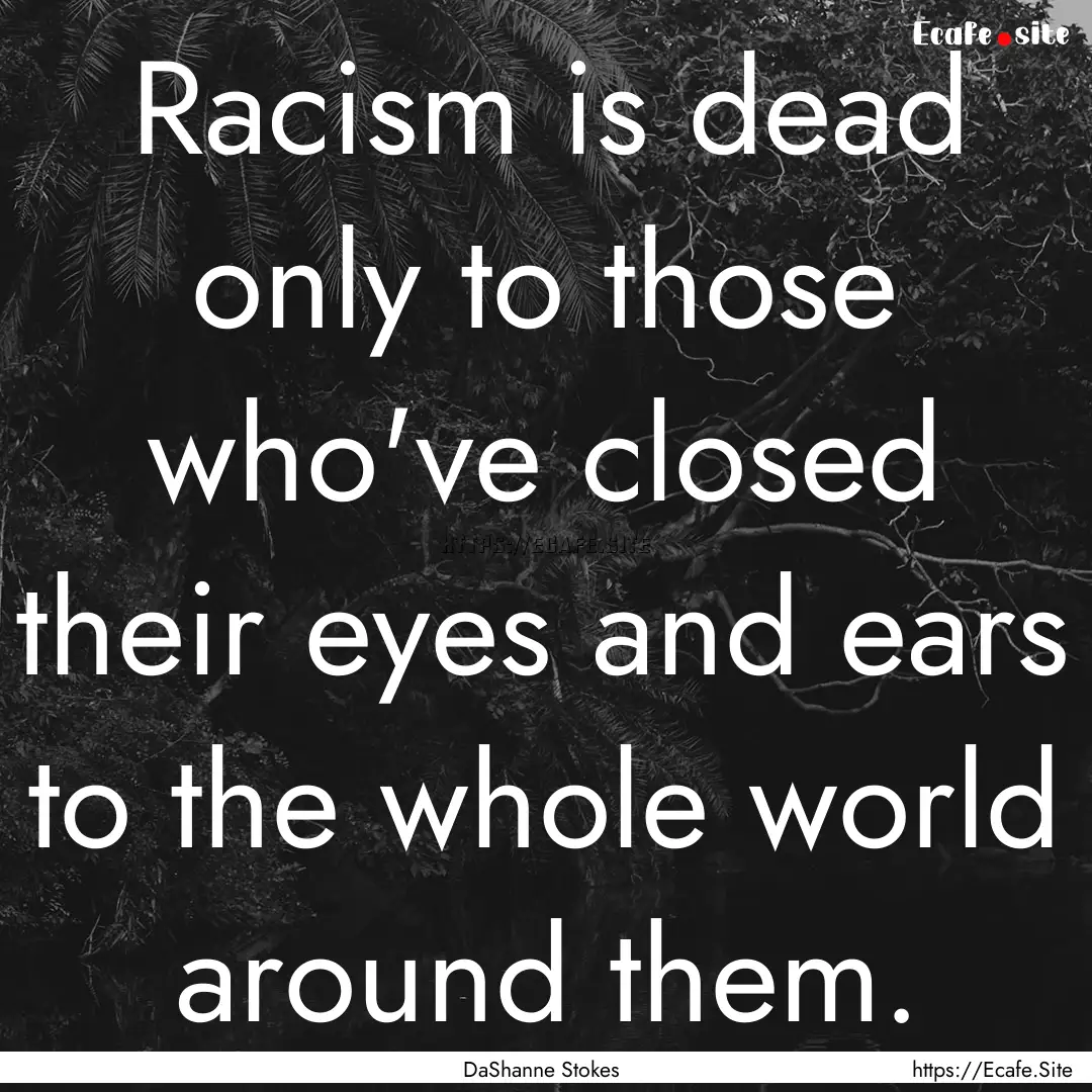 Racism is dead only to those who've closed.... : Quote by DaShanne Stokes